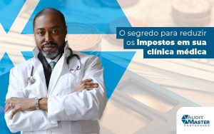 O Segredo Para Reduzir Os Impostos Em Sua Clinica Medica Blog - Contabilidade no Rio de Janeiro - Audit Master Contadores