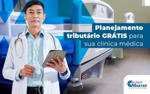 Planejamento Tributario Gratis Para Sua Clinica Medica Blog - Contabilidade no Rio de Janeiro - Audit Master Contadores
