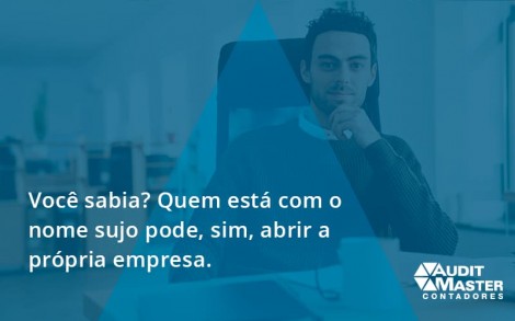 Quem Está Com O Nome Sujo Pode, Sim, Abrir A Própria Empresa. Audit Master - Contabilidade no Rio de Janeiro - Audit Master Contadores
